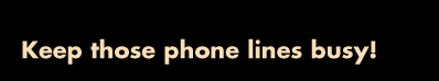 Keep those phone lines busy!