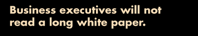 Biz execs will not read a long white paper