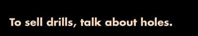 To sell drills, talk about holes